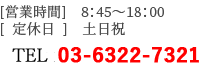 [営業時間] 8:45～18:00[定休日] 土日）03-6322-7321